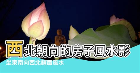 朝西北的房子好嗎|西北朝向的房子好吗？